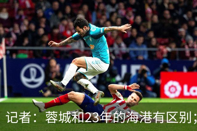 记者：蓉城和23年的海港有区别；越是关键时刻越要进攻